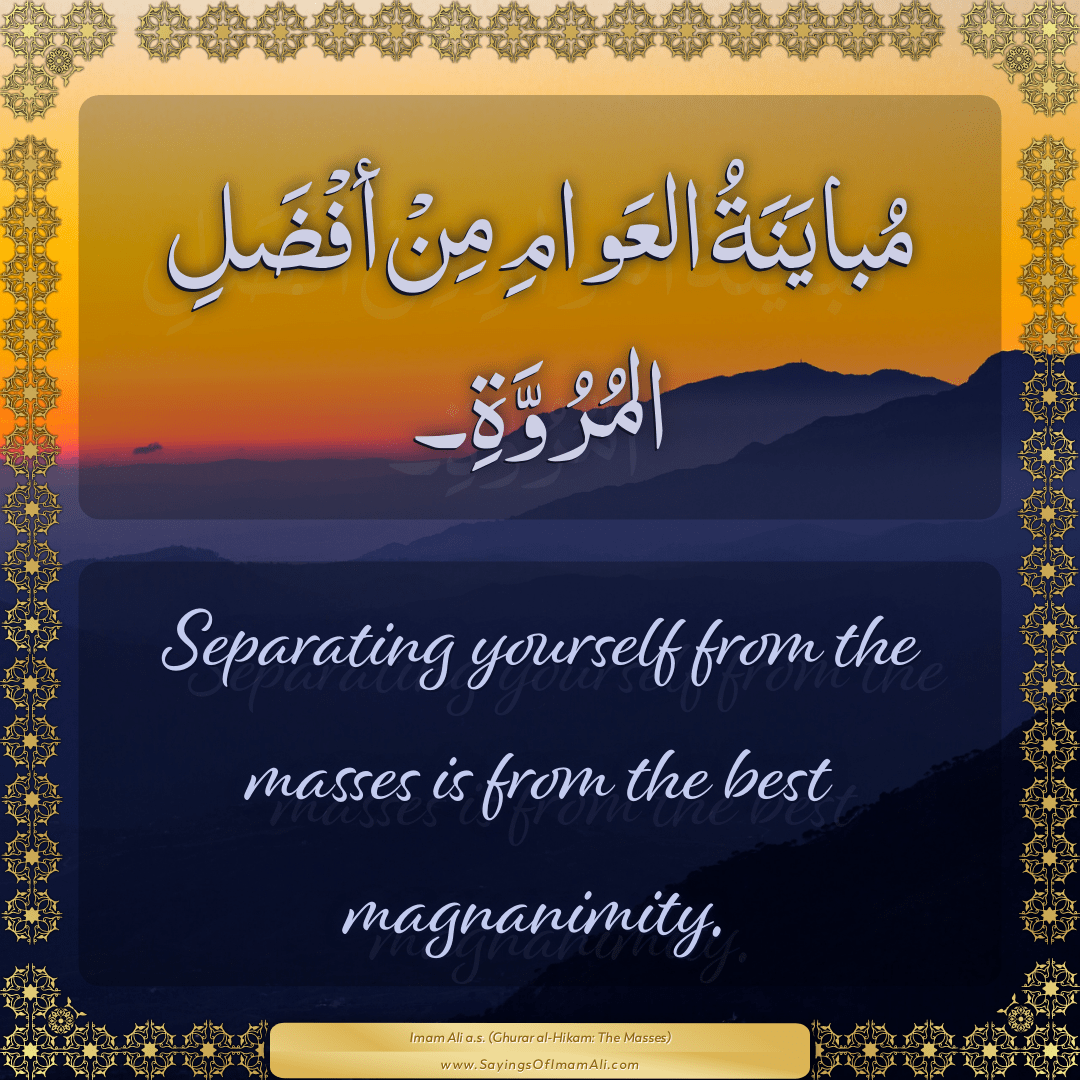 Separating yourself from the masses is from the best magnanimity.